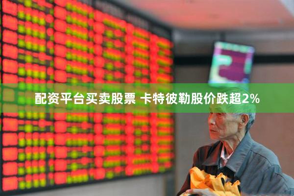 配资平台买卖股票 卡特彼勒股价跌超2%