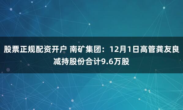 股票正规配资开户 南矿集团：12月1日高管龚友良减持股份合计9.6万股