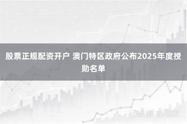 股票正规配资开户 澳门特区政府公布2025年度授勋名单