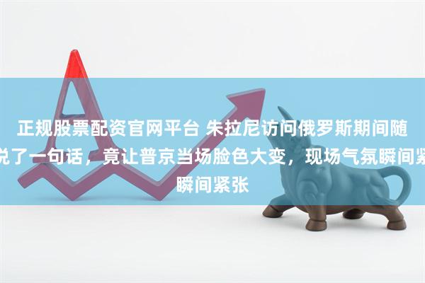 正规股票配资官网平台 朱拉尼访问俄罗斯期间随口说了一句话，竟让普京当场脸色大变，现场气氛瞬间紧张