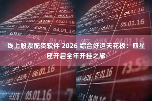 线上股票配资软件 2026 综合好运天花板：四星座开启全年开挂之旅