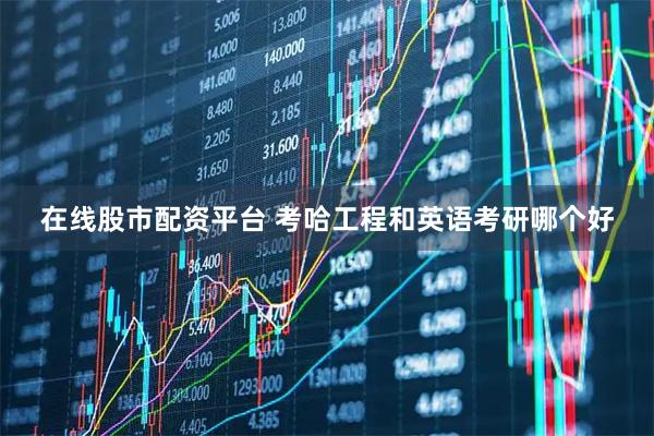 在线股市配资平台 考哈工程和英语考研哪个好