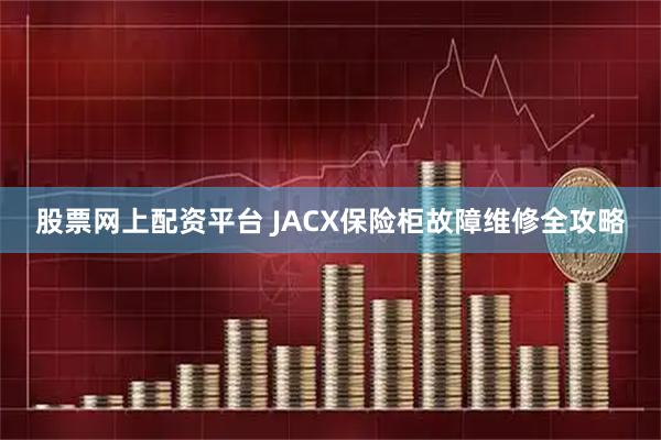 股票网上配资平台 JACX保险柜故障维修全攻略