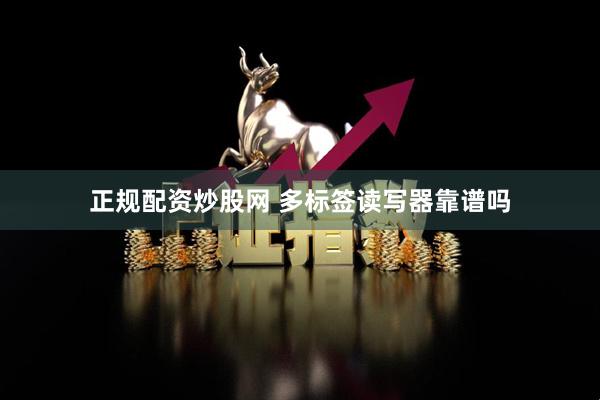 正规配资炒股网 多标签读写器靠谱吗