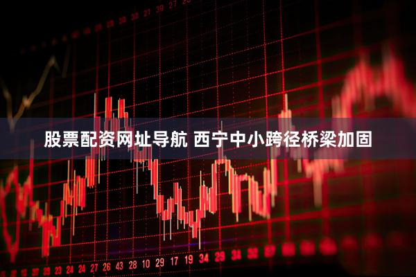 股票配资网址导航 西宁中小跨径桥梁加固
