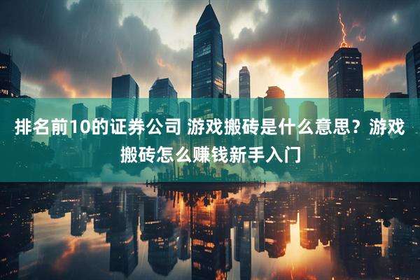 排名前10的证券公司 游戏搬砖是什么意思？游戏搬砖怎么赚钱新手入门