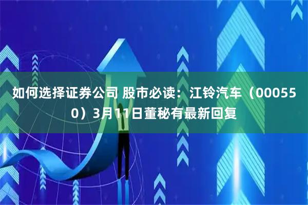 如何选择证券公司 股市必读：江铃汽车（000550）3月11日董秘有最新回复