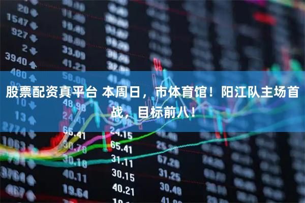 股票配资真平台 本周日，市体育馆！阳江队主场首战，目标前八！