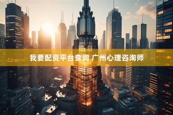 我要配资平台查询 广州心理咨询师