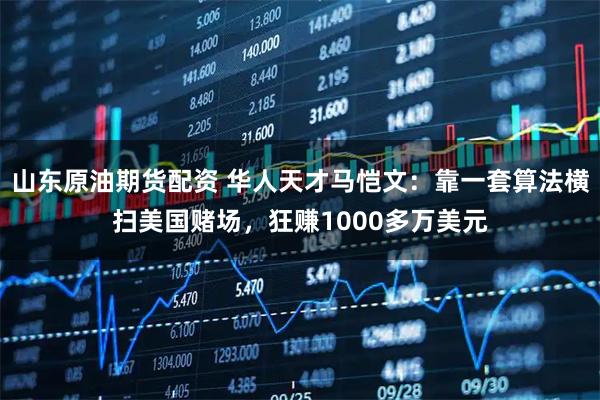 山东原油期货配资 华人天才马恺文：靠一套算法横扫美国赌场，狂赚1000多万美元