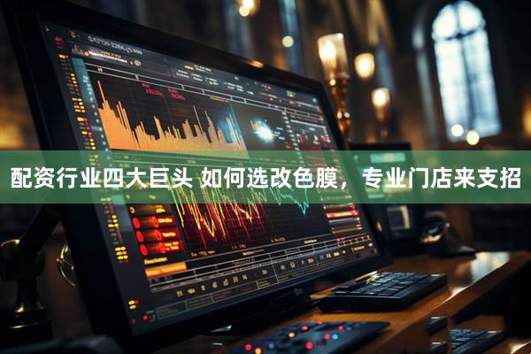 配资行业四大巨头 如何选改色膜，专业门店来支招