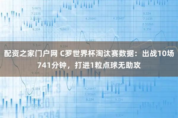 配资之家门户网 C罗世界杯淘汰赛数据：出战10场741分钟，打进1粒点球无助攻