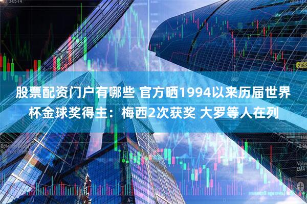 股票配资门户有哪些 官方晒1994以来历届世界杯金球奖得主：梅西2次获奖 大罗等人在列