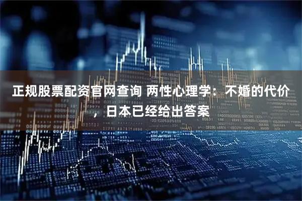 正规股票配资官网查询 两性心理学:不婚的代价,日本已经给出答案