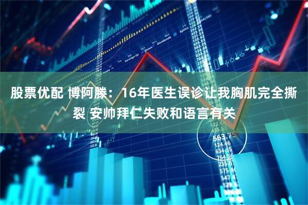 股票优配 博阿滕：16年医生误诊让我胸肌完全撕裂 安帅拜仁失败和语言有关