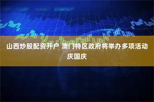山西炒股配资开户 澳门特区政府将举办多项活动庆国庆